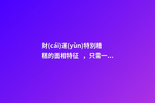 財(cái)運(yùn)特別糟糕的面相特征，只需一眼就能看出